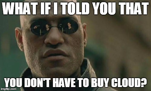 Matrix Morpheus Meme | WHAT IF I TOLD YOU THAT YOU DON'T HAVE TO BUY CLOUD? | image tagged in memes,matrix morpheus | made w/ Imgflip meme maker