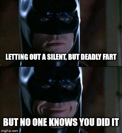 Batman Smiles Meme | LETTING OUT A SILENT, BUT DEADLY FART BUT NO ONE KNOWS YOU DID IT | image tagged in memes,batman smiles | made w/ Imgflip meme maker