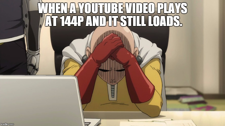 Saitama | WHEN A YOUTUBE VIDEO PLAYS AT 144P AND IT STILL LOADS. | image tagged in saitama | made w/ Imgflip meme maker