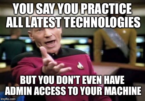Picard Wtf | YOU SAY YOU PRACTICE ALL LATEST TECHNOLOGIES BUT YOU DON'T EVEN HAVE ADMIN ACCESS TO YOUR MACHINE | image tagged in memes,picard wtf | made w/ Imgflip meme maker