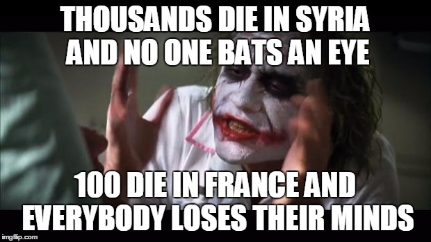 And everybody loses their minds | THOUSANDS DIE IN SYRIA AND NO ONE BATS AN EYE 100 DIE IN FRANCE AND EVERYBODY LOSES THEIR MINDS | image tagged in memes,and everybody loses their minds | made w/ Imgflip meme maker