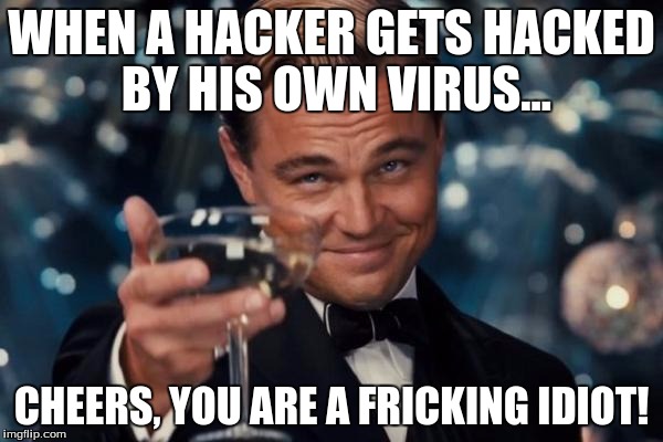 Leonardo Dicaprio Cheers Meme | WHEN A HACKER GETS HACKED BY HIS OWN VIRUS... CHEERS, YOU ARE A FRICKING IDIOT! | image tagged in memes,leonardo dicaprio cheers | made w/ Imgflip meme maker