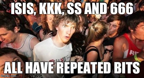 Sudden Clarity Clarence Meme | ISIS, KKK, SS AND 666 ALL HAVE REPEATED BITS | image tagged in memes,sudden clarity clarence | made w/ Imgflip meme maker