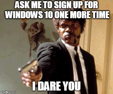 Say That Again I Dare You Meme | ASK ME TO SIGN UP FOR WINDOWS 10 ONE MORE TIME I DARE YOU | image tagged in memes,say that again i dare you,windows 10,i dare you,ippity bippity boppity sam | made w/ Imgflip meme maker