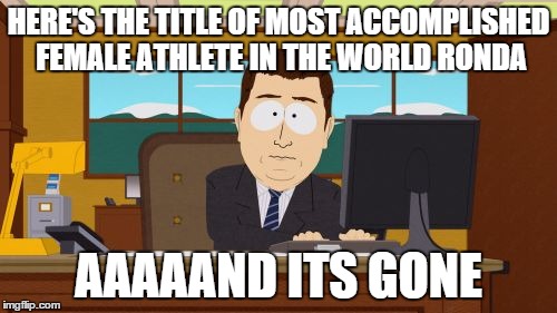 Aaaaand Its Gone | HERE'S THE TITLE OF MOST ACCOMPLISHED FEMALE ATHLETE IN THE WORLD RONDA AAAAAND ITS GONE | image tagged in memes,aaaaand its gone | made w/ Imgflip meme maker