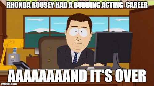 Aaaaand Its Gone | RHONDA ROUSEY HAD A BUDDING ACTING  CAREER AAAAAAAAND IT'S OVER | image tagged in memes,aaaaand its gone | made w/ Imgflip meme maker