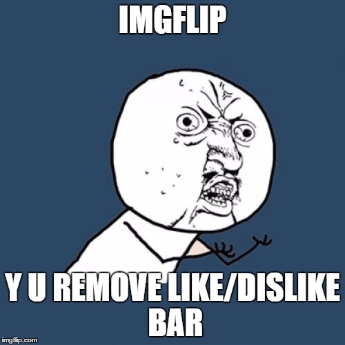 Y U No | IMGFLIP Y U REMOVE LIKE/DISLIKE BAR | image tagged in memes,y u no | made w/ Imgflip meme maker