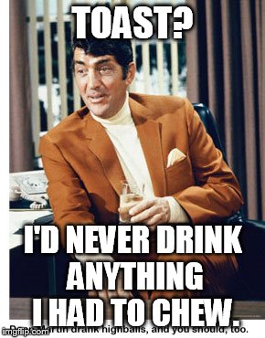 TOAST? I'D NEVER DRINK ANYTHING I HAD TO CHEW. | made w/ Imgflip meme maker