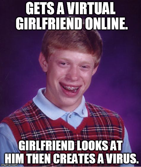 Bad Luck Brian Meme | GETS A VIRTUAL GIRLFRIEND ONLINE. GIRLFRIEND LOOKS AT HIM THEN CREATES A VIRUS. | image tagged in memes,bad luck brian | made w/ Imgflip meme maker