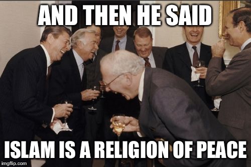 Laughing Men In Suits | AND THEN HE SAID ISLAM IS A RELIGION OF PEACE | image tagged in memes,laughing men in suits | made w/ Imgflip meme maker