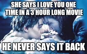 SHE SAYS I LOVE YOU ONE TIME IN A 3 HOUR LONG MOVIE HE NEVER SAYS IT BACK | image tagged in love | made w/ Imgflip meme maker