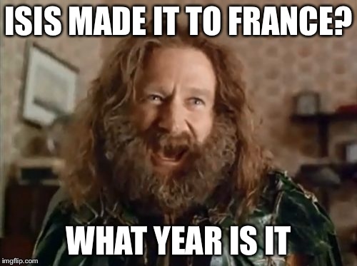 What Year Is It | ISIS MADE IT TO FRANCE? WHAT YEAR IS IT | image tagged in memes,what year is it | made w/ Imgflip meme maker