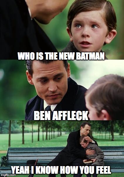 Finding Neverland | WHO IS THE NEW BATMAN BEN AFFLECK YEAH I KNOW HOW YOU FEEL | image tagged in memes,finding neverland | made w/ Imgflip meme maker