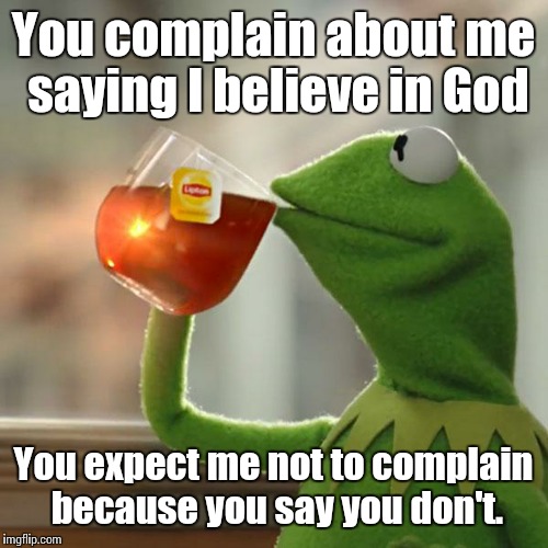 But That's None Of My Business Meme | You complain about me saying I believe in God You expect me not to complain because you say you don't. | image tagged in memes,but thats none of my business,kermit the frog | made w/ Imgflip meme maker