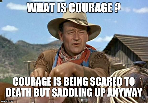 every time the alarm bell rang,and even after several years of service, I was scared.  | WHAT IS COURAGE ? COURAGE IS BEING SCARED TO DEATH BUT SADDLING UP ANYWAY | image tagged in john wayne | made w/ Imgflip meme maker