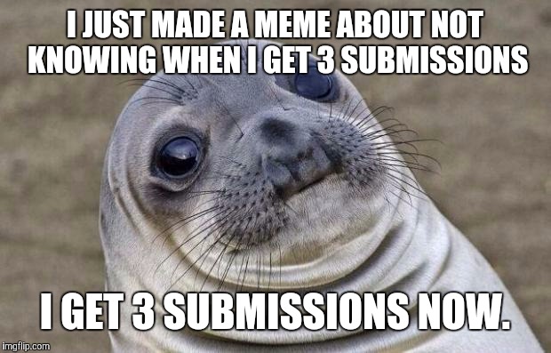 Awkward Moment Sealion | I JUST MADE A MEME ABOUT NOT KNOWING WHEN I GET 3 SUBMISSIONS I GET 3 SUBMISSIONS NOW. | image tagged in memes,awkward moment sealion | made w/ Imgflip meme maker