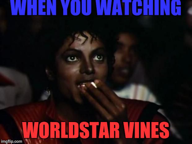 Michael Jackson Popcorn | WHEN YOU WATCHING WORLDSTAR VINES | image tagged in memes,michael jackson popcorn | made w/ Imgflip meme maker