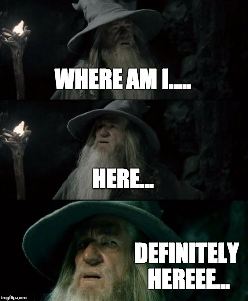 Confused Gandalf | WHERE AM I..... HERE... DEFINITELY HEREEE... | image tagged in memes,confused gandalf | made w/ Imgflip meme maker