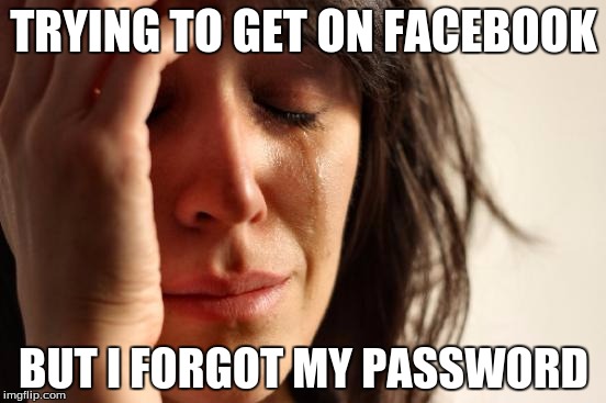 First World Problems Meme | TRYING TO GET ON FACEBOOK BUT I FORGOT MY PASSWORD | image tagged in memes,first world problems | made w/ Imgflip meme maker