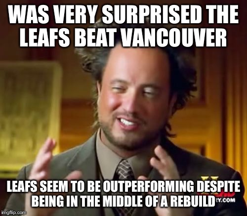 Ancient Aliens Meme | WAS VERY SURPRISED THE LEAFS BEAT VANCOUVER LEAFS SEEM TO BE OUTPERFORMING DESPITE BEING IN THE MIDDLE OF A REBUILD | image tagged in memes,ancient aliens | made w/ Imgflip meme maker