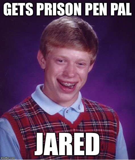 Bad Luck Brian Meme | GETS PRISON PEN PAL JARED | image tagged in memes,bad luck brian | made w/ Imgflip meme maker