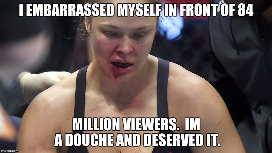Ronda Rousey Karma | I EMBARRASSED MYSELF IN FRONT OF 84 MILLION VIEWERS.  IM A DOUCHE AND DESERVED IT. | image tagged in ronda rousey,douche,douchebag,diva,holly holm,knocked out | made w/ Imgflip meme maker