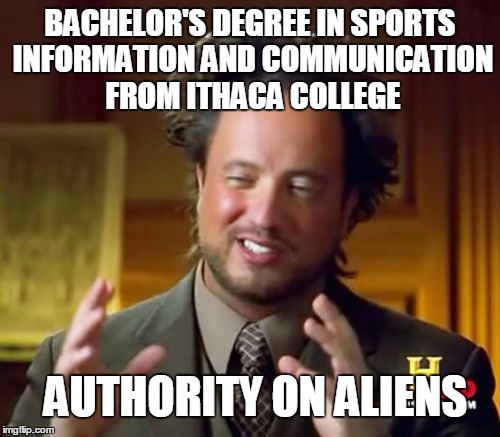 Ancient Aliens Meme | BACHELOR'S DEGREE IN SPORTS INFORMATION AND COMMUNICATION FROM ITHACA COLLEGE AUTHORITY ON ALIENS | image tagged in memes,ancient aliens,giorgio tsoukalos,aliens,college | made w/ Imgflip meme maker