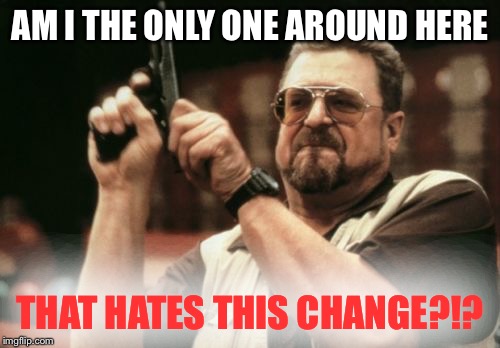 Am I The Only One Around Here Meme | AM I THE ONLY ONE AROUND HERE THAT HATES THIS CHANGE?!? | image tagged in memes,am i the only one around here | made w/ Imgflip meme maker