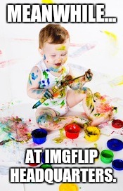 MEANWHILE... AT IMGFLIP HEADQUARTERS. | made w/ Imgflip meme maker