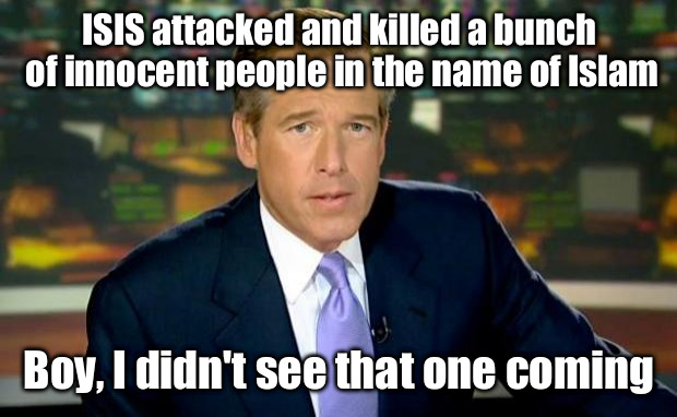 Brian Williams Was There Meme | ISIS attacked and killed a bunch of innocent people in the name of Islam Boy, I didn't see that one coming | image tagged in memes,brian williams was there | made w/ Imgflip meme maker