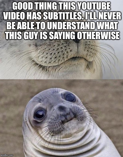 Short Satisfaction VS Truth | GOOD THING THIS YOUTUBE VIDEO HAS SUBTITLES. I'LL NEVER BE ABLE TO UNDERSTAND WHAT THIS GUY IS SAYING OTHERWISE | image tagged in memes,short satisfaction vs truth | made w/ Imgflip meme maker