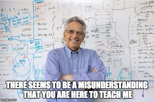 Engineering Professor | THERE SEEMS TO BE A MISUNDERSTANDING THAT YOU ARE HERE TO TEACH ME | image tagged in memes,engineering professor,mizzou,missouri,sjw | made w/ Imgflip meme maker