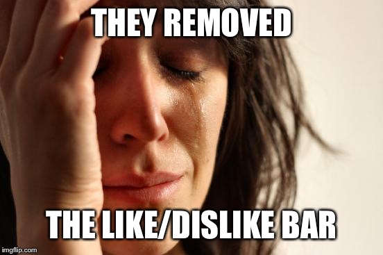 First World Problems Meme | THEY REMOVED THE LIKE/DISLIKE BAR | image tagged in memes,first world problems | made w/ Imgflip meme maker