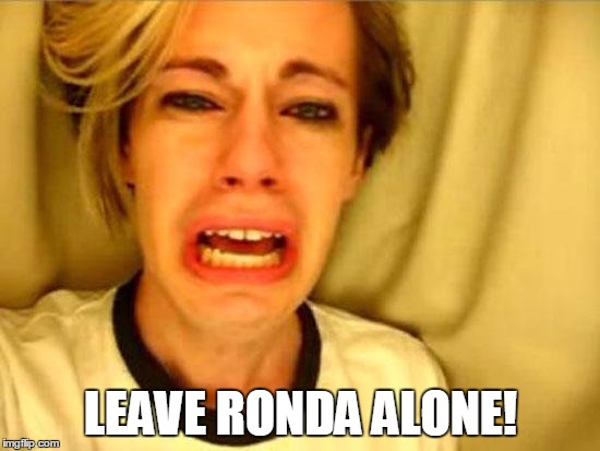 Leave Britney Alone | LEAVE RONDA ALONE! | image tagged in leave britney alone | made w/ Imgflip meme maker