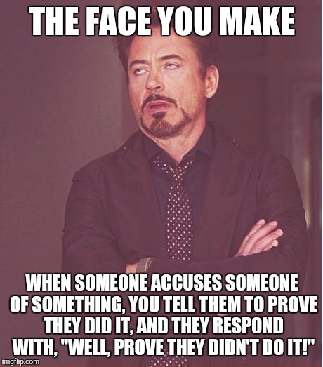 This is the ultimate idiot argument | THE FACE YOU MAKE WHEN SOMEONE ACCUSES SOMEONE OF SOMETHING, YOU TELL THEM TO PROVE THEY DID IT, AND THEY RESPOND WITH, "WELL, PROVE THEY DI | image tagged in memes,face you make robert downey jr | made w/ Imgflip meme maker