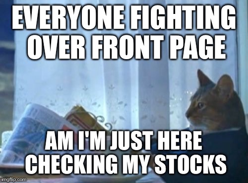 I Should Buy A Boat Cat Meme | EVERYONE FIGHTING OVER FRONT PAGE AM I'M JUST HERE CHECKING MY STOCKS | image tagged in memes,i should buy a boat cat | made w/ Imgflip meme maker