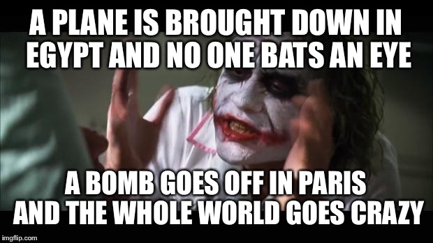 And everybody loses their minds Meme | A PLANE IS BROUGHT DOWN IN EGYPT AND NO ONE BATS AN EYE A BOMB GOES OFF IN PARIS AND THE WHOLE WORLD GOES CRAZY | image tagged in memes,and everybody loses their minds | made w/ Imgflip meme maker