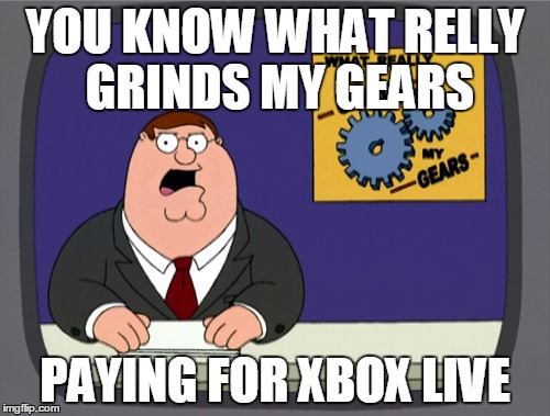 Peter Griffin News | YOU KNOW WHAT RELLY GRINDS MY GEARS PAYING FOR XBOX LIVE | image tagged in memes,peter griffin news | made w/ Imgflip meme maker