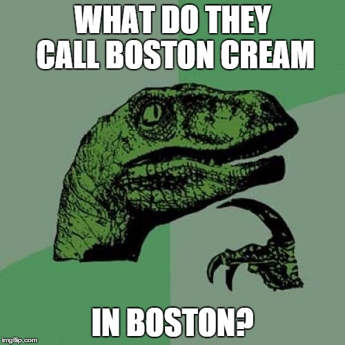 Philosoraptor Meme | WHAT DO THEY CALL BOSTON CREAM IN BOSTON? | image tagged in memes,philosoraptor | made w/ Imgflip meme maker