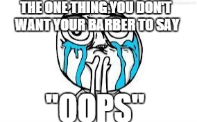 crying because of cute | THE ONE THING YOU DON'T WANT YOUR BARBER TO SAY "OOPS" | image tagged in crying because of cute | made w/ Imgflip meme maker