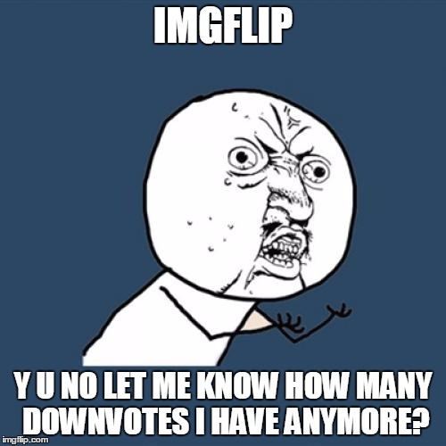 I want to know!!! | IMGFLIP Y U NO LET ME KNOW HOW MANY DOWNVOTES I HAVE ANYMORE? | image tagged in memes,y u no,imgflip | made w/ Imgflip meme maker