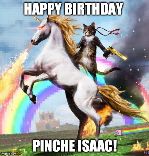 Welcome To The Internets | HAPPY BIRTHDAY PINCHE ISAAC! | image tagged in memes,welcome to the internets | made w/ Imgflip meme maker