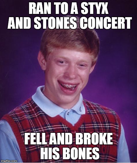 Bad Luck Brian Meme | RAN TO A STYX AND STONES CONCERT FELL AND BROKE HIS BONES | image tagged in memes,bad luck brian | made w/ Imgflip meme maker