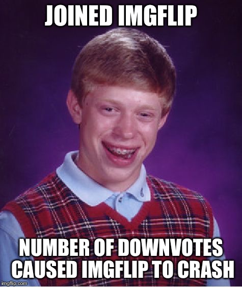 Maybe Bad Luck Brian was the cause of "DownGate" | JOINED IMGFLIP NUMBER OF DOWNVOTES CAUSED IMGFLIP TO CRASH | image tagged in memes,bad luck brian | made w/ Imgflip meme maker