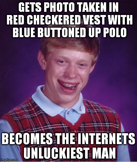 Bad Luck Brian | GETS PHOTO TAKEN IN RED CHECKERED VEST WITH BLUE BUTTONED UP POLO BECOMES THE INTERNETS UNLUCKIEST MAN | image tagged in memes,bad luck brian | made w/ Imgflip meme maker