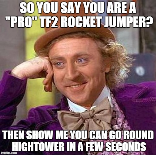 Creepy Condescending Wonka | SO YOU SAY YOU ARE A "PRO" TF2 ROCKET JUMPER? THEN SHOW ME YOU CAN GO ROUND HIGHTOWER IN A FEW SECONDS | image tagged in memes,creepy condescending wonka | made w/ Imgflip meme maker