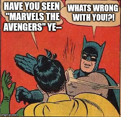 Batman Slapping Robin | HAVE YOU SEEN "MARVELS THE AVENGERS" YE-- WHATS WRONG WITH YOU!?! | image tagged in memes,batman slapping robin | made w/ Imgflip meme maker