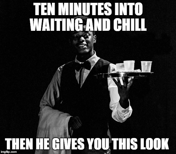 Waiting and Chill | TEN MINUTES INTO WAITING AND CHILL THEN HE GIVES YOU THIS LOOK | image tagged in netflixandchill,funny memes,waiter,cups,boy,blackandwhite | made w/ Imgflip meme maker