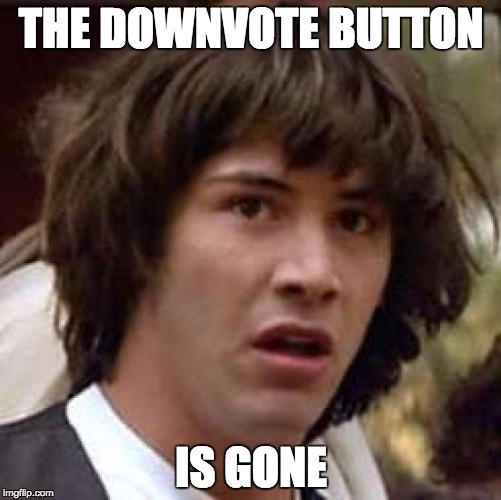 I have mixed feelings about this... | THE DOWNVOTE BUTTON IS GONE | image tagged in memes,conspiracy keanu | made w/ Imgflip meme maker