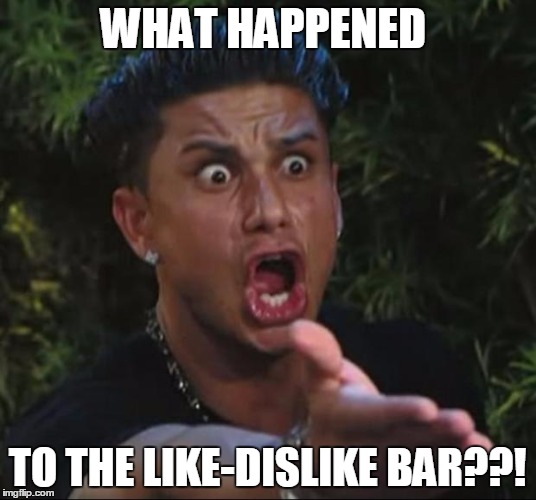 Noticed it just now.... | WHAT HAPPENED TO THE LIKE-DISLIKE BAR??! | image tagged in memes,dj pauly d | made w/ Imgflip meme maker